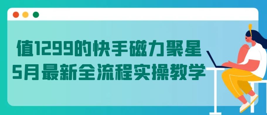 值1299的快手磁力聚星5月最新全流程实操教学【揭秘】-87副业网