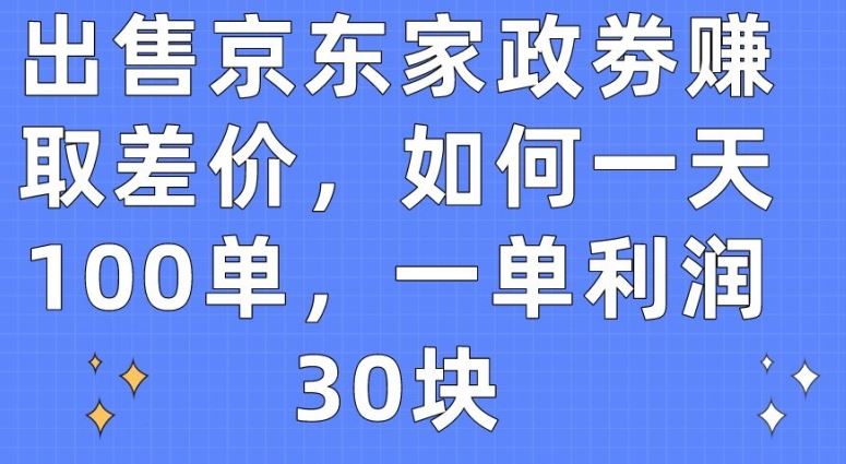 出售京东家政劵赚取差价，如何一天100单，一单利润30块【揭秘】-87副业网