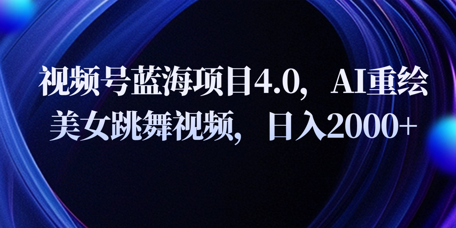 视频号蓝海项目4.0和拓展玩法，AI重绘美女跳舞视频，日入2000+-87副业网