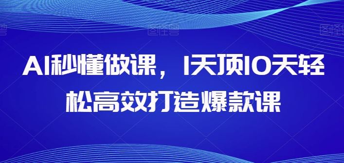 AI秒懂做课，1天顶10天轻松高效打造爆款课-87副业网