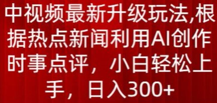 中视频最新升级玩法，根据热点新闻利用AI创作时事点评，日入300+【揭秘】-87副业网