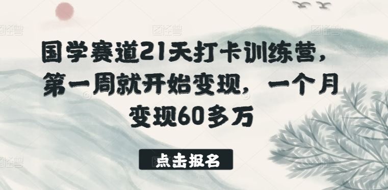 国学赛道21天打卡训练营，第一周就开始变现，一个月变现60多万-87副业网