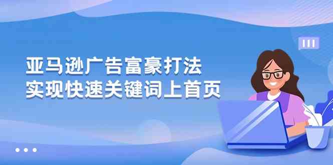 亚马逊广告富豪打法，实现快速关键词上首页-87副业网