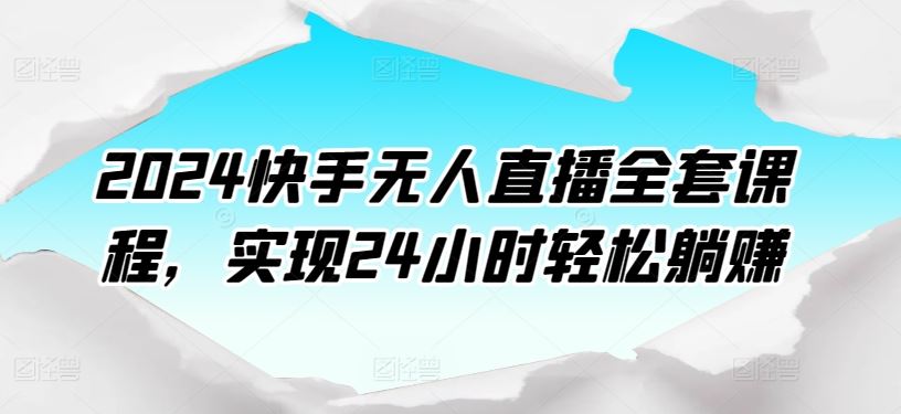 2024快手无人直播全套课程，实现24小时轻松躺赚-87副业网