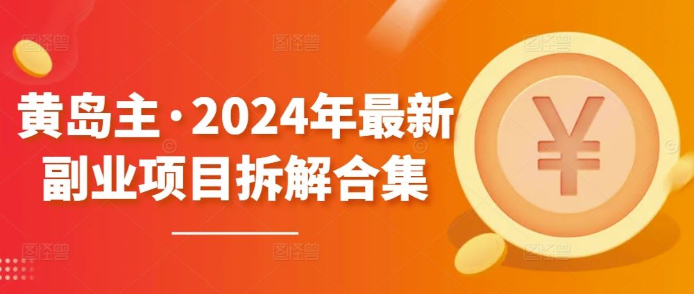 黄岛主·2024年最新副业项目拆解合集【无水印】-87副业网