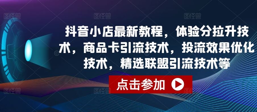 抖音小店最新教程，体验分拉升技术，商品卡引流技术，投流效果优化技术，精选联盟引流技术等-87副业网