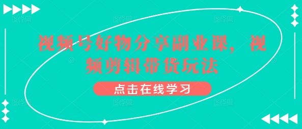 视频号好物分享副业课，视频剪辑带货玩法-87副业网