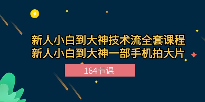 新手小白到大神技术流全套课程，新人小白到大神一部手机拍大片（164节）-87副业网