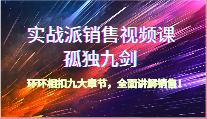 实战派销售视频课-孤独九剑，环环相扣九大章节，全面讲解销售（62节）-87副业网