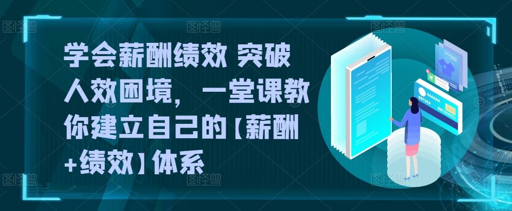 学会薪酬绩效 突破人效困境，​一堂课教你建立自己的【薪酬+绩效】体系-87副业网