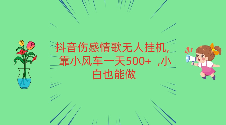 抖音伤感情歌无人挂机 靠小风车一天500+  小白也能做-87副业网