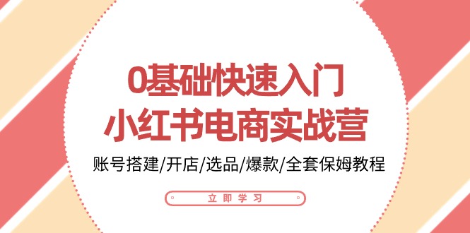 0基础快速入门小红书电商实战营：账号搭建/开店/选品/爆款/全套保姆教程-87副业网