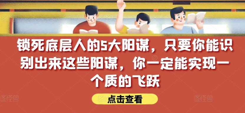 锁死底层人的5大阳谋，只要你能识别出来这些阳谋，你一定能实现一个质的飞跃【付费文章】-87副业网