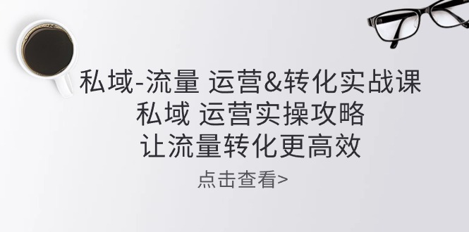 私域流量运营&转化实操课：私域运营实操攻略，让流量转化更高效-87副业网