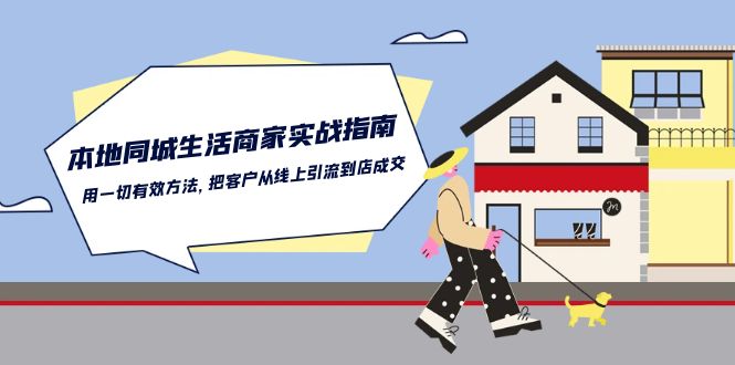 本地同城生活商家实战指南：用一切有效方法，把客户从线上引流到店成交-87副业网