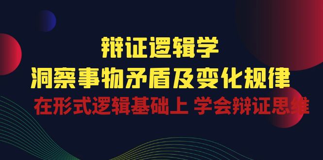 辩证逻辑学 | 洞察事物矛盾及变化规律，在形式逻辑基础上学会辩证思维-87副业网