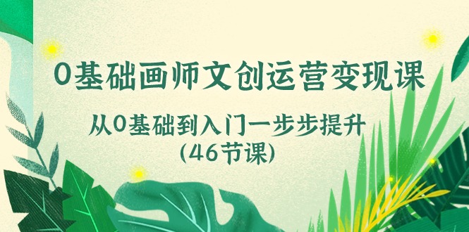 0基础画师文创运营变现课，从0基础到入门一步步提升（46节课）-87副业网