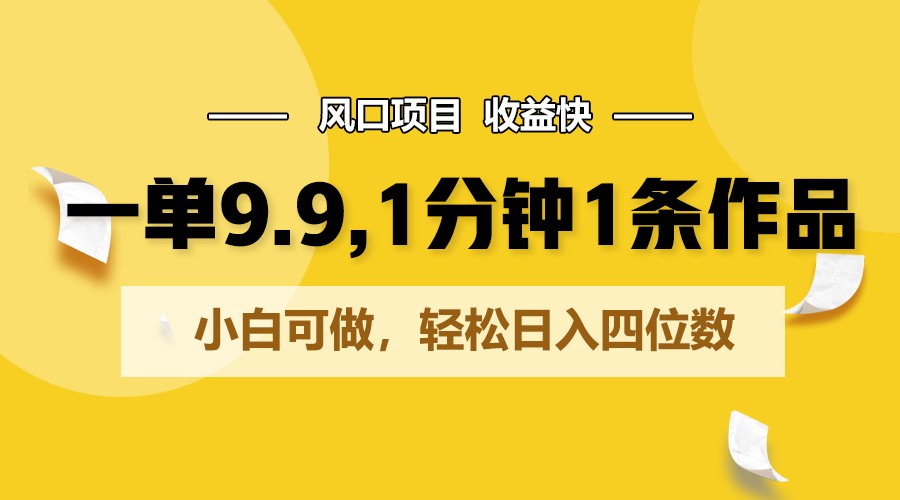 一单9.9，1分钟1条作品，小白可做，轻松日入四位数-87副业网