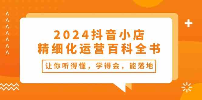 2024抖音小店精细化运营百科全书：让你听得懂，学得会，能落地（34节课）-87副业网