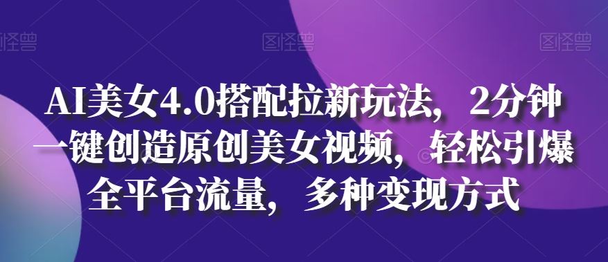 AI美女4.0搭配拉新玩法，2分钟一键创造原创美女视频，轻松引爆全平台流量，多种变现方式【揭秘】-87副业网