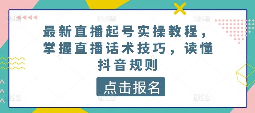 最新直播起号实操教程，掌握直播话术技巧，读懂抖音规则-87副业网