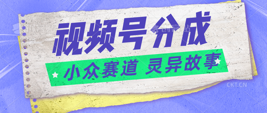 视频号分成掘金小众赛道 灵异故事，普通人都能做得好的副业-87副业网