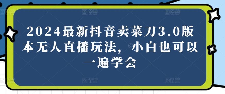 2024最新抖音卖菜刀3.0版本无人直播玩法，小白也可以一遍学会【揭秘】-87副业网