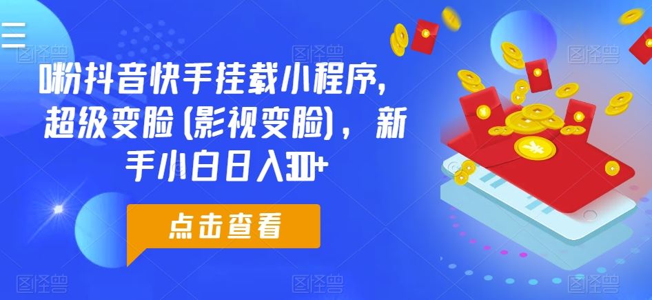 0粉抖音快手挂载小程序，超级变脸(影视变脸)，新手小白日入300+【揭秘】-87副业网