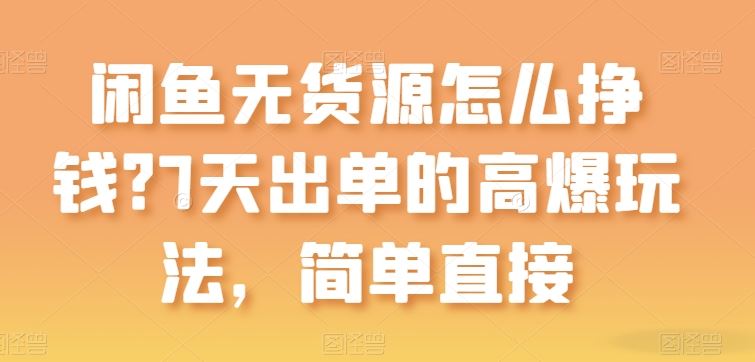 闲鱼无货源怎么挣钱？7天出单的高爆玩法，简单直接【揭秘】-87副业网