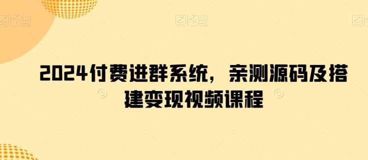 2024付费进群系统，亲测源码及搭建变现视频课程-87副业网