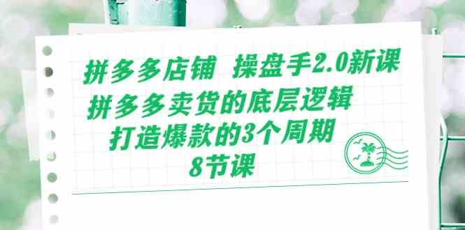 拼多多店铺操盘手2.0新课，拼多多卖货的底层逻辑，打造爆款的3个周期（8节）-87副业网