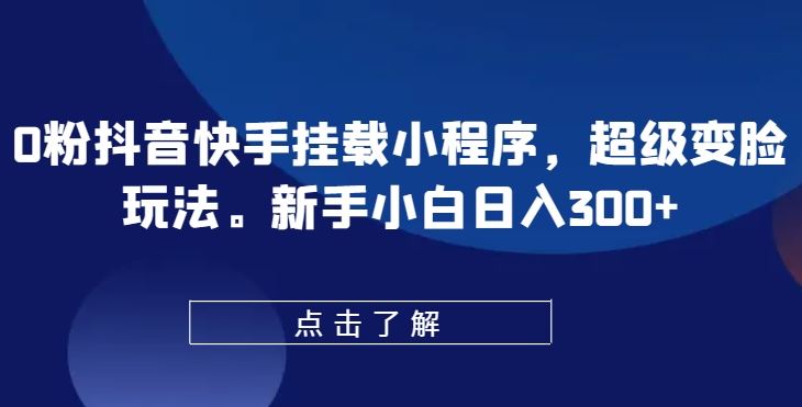 0粉抖音快手挂载小程序，超级变脸玩法，新手小白日入300+【揭秘】-87副业网