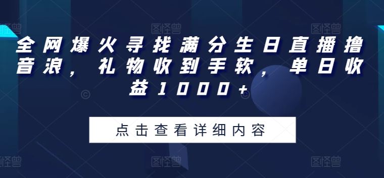 全网爆火寻找满分生日直播撸音浪，礼物收到手软，单日收益1000+【揭秘】-87副业网