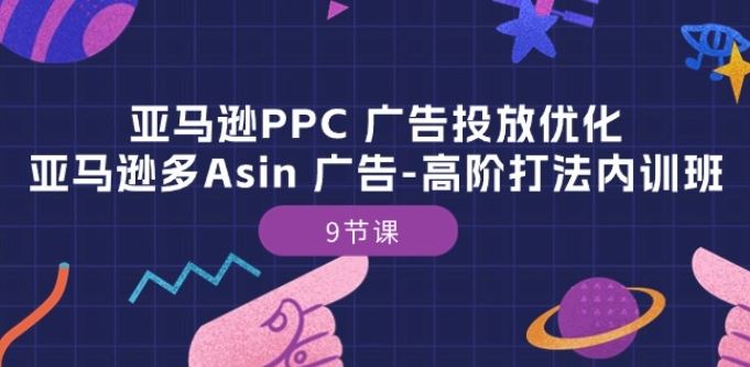 亚马逊PPC 广告投放优化：亚马逊多Asin 广告-高阶打法内训班-9节课-87副业网