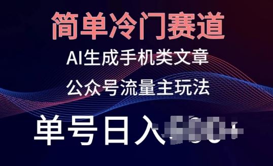 简单冷门赛道，AI生成手机类文章，公众号流量主玩法，单号日入100+【揭秘】-87副业网