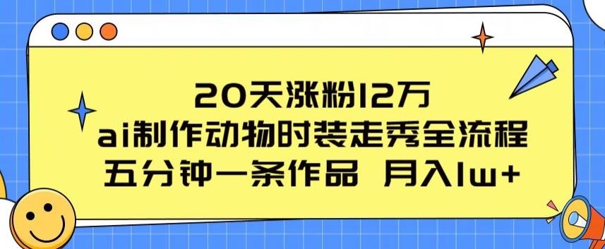 20天涨粉12万，ai制作动物时装走秀全流程，五分钟一条作品，流量大【揭秘】-87副业网