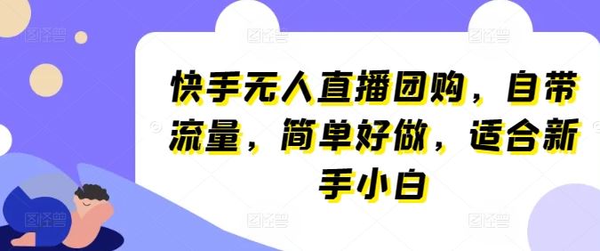 快手无人直播团购，自带流量，简单好做，适合新手小白【揭秘】-87副业网