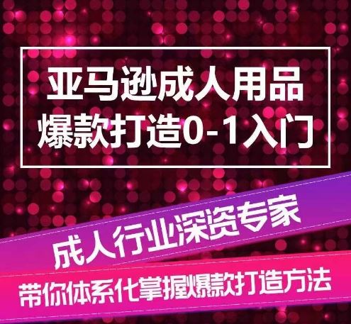 亚马逊成人用品爆款打造0-1入门，系统化讲解亚马逊成人用品爆款打造的流程-87副业网