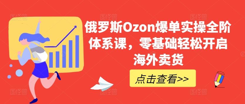 俄罗斯Ozon爆单实操全阶体系课，零基础轻松开启海外卖货-87副业网