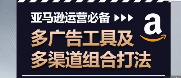 亚马逊运营必备，多广告工具及多渠道组合打法-87副业网