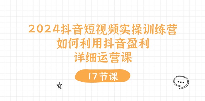 2024抖音短视频实操训练营：如何利用抖音盈利，详细运营课（27节视频课）-87副业网