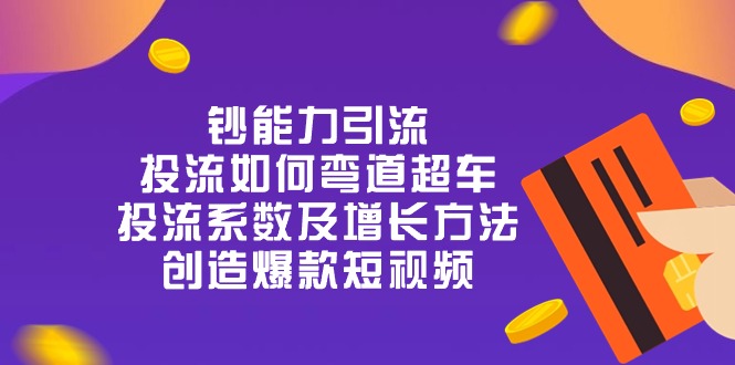 钞 能 力 引 流：投流弯道超车，投流系数及增长方法，创造爆款短视频（20节）-87副业网