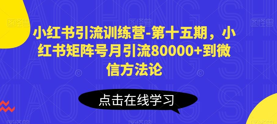 小红书引流训练营-第十五期，小红书矩阵号月引流80000+到微信方法论-87副业网