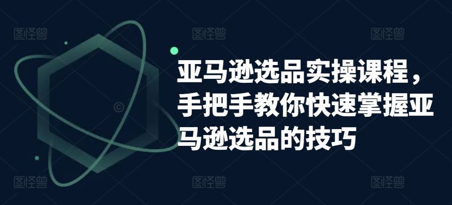 亚马逊选品实操课程，手把手教你快速掌握亚马逊选品的技巧-87副业网