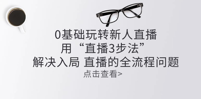 零基础玩转新人直播：用“直播3步法”解决入局 直播全流程问题-87副业网