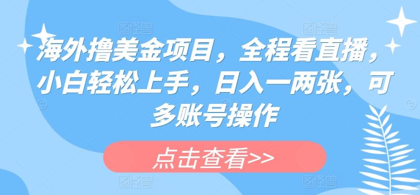 海外撸美金项目，全程看直播，小白轻松上手，日入一两张，可多账号操作【揭秘】-87副业网