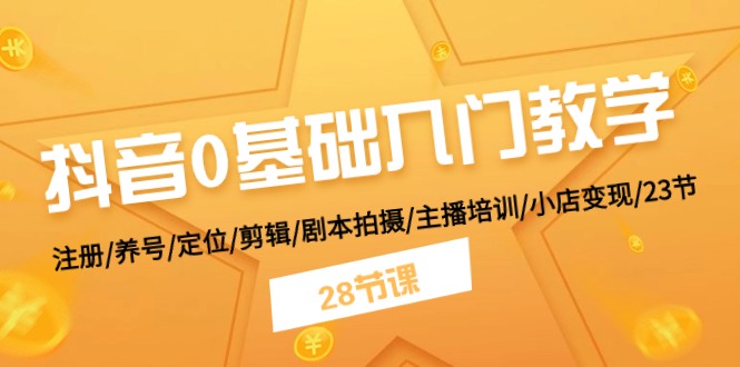 抖音0基础入门教学 注册/养号/定位/剪辑/剧本拍摄/主播培训/小店变现/28节-87副业网