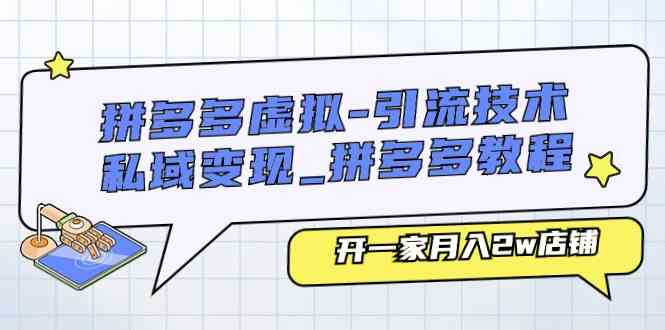 拼多多虚拟引流技术与私域变现-拼多多教程：开一家月入2w店铺-87副业网