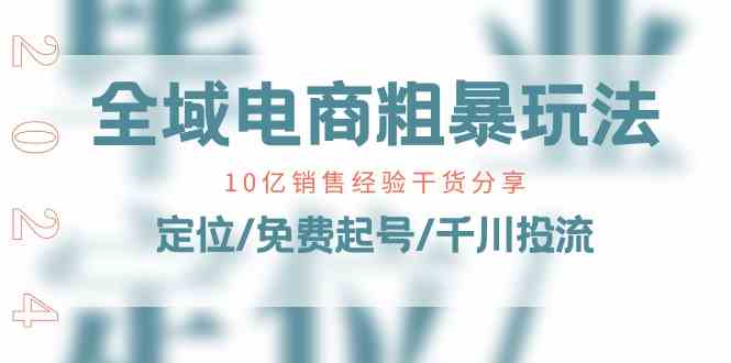 全域电商粗暴玩法课：10亿销售经验干货分享！定位/免费起号/千川投流-87副业网