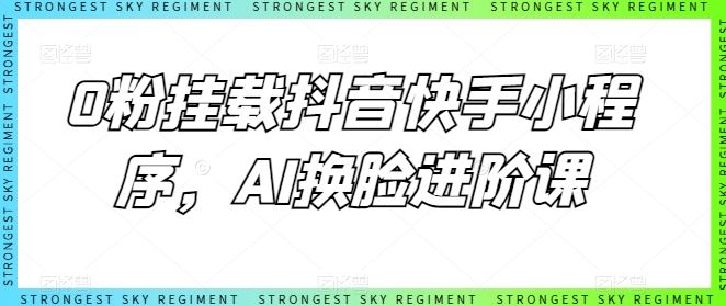 0粉挂载抖音快手小程序，AI换脸进阶课-87副业网